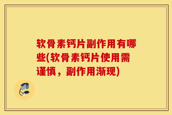 软骨素钙片副作用有哪些(软骨素钙片使用需谨慎，副作用渐现)