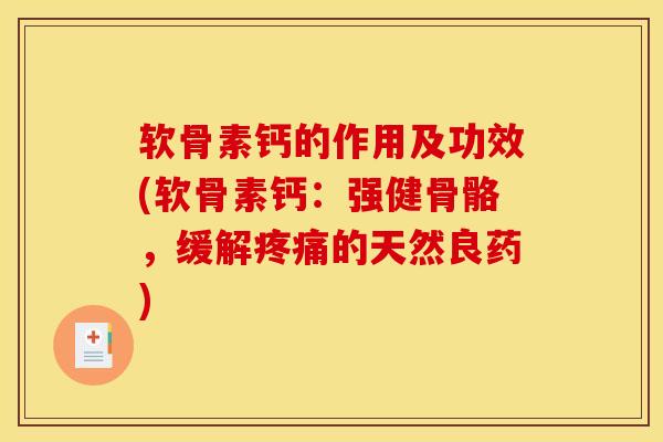 软骨素钙的作用及功效(软骨素钙：强健骨骼，缓解疼痛的天然良药)