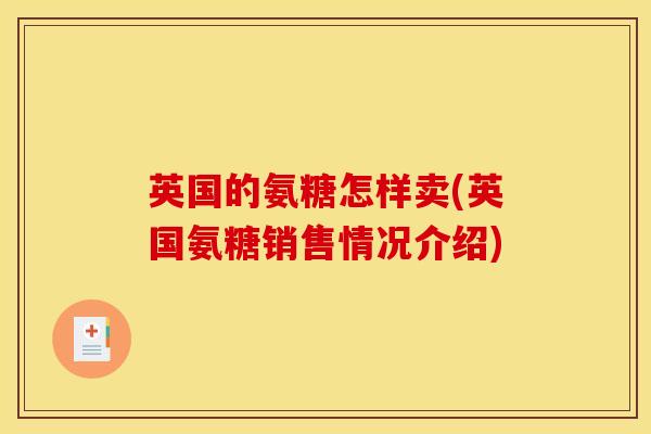 英国的氨糖怎样卖(英国氨糖销售情况介绍)