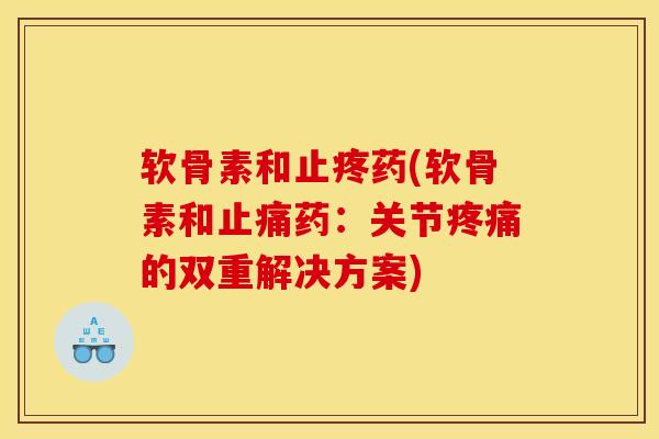 软骨素和止疼药(软骨素和止痛药：关节疼痛的双重解决方案)