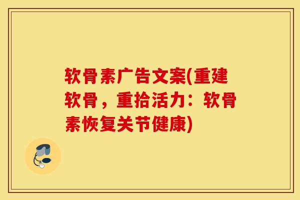 软骨素广告文案(重建软骨，重拾活力：软骨素恢复关节健康)