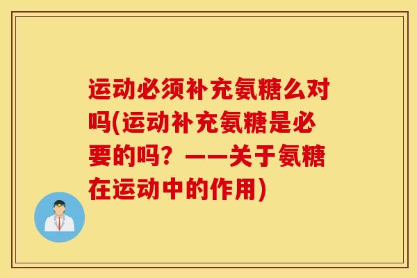 运动必须补充氨糖么对吗(运动补充氨糖是必要的吗？——关于氨糖在运动中的作用)