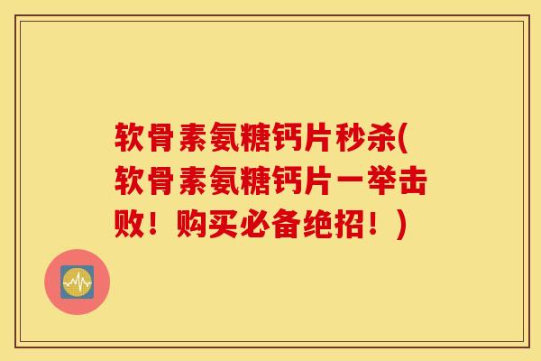 软骨素氨糖钙片秒杀(软骨素氨糖钙片一举击败！购买必备绝招！)