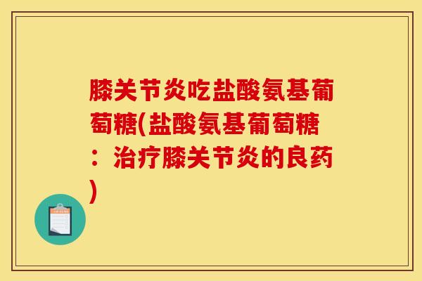 膝关节炎吃盐酸氨基葡萄糖(盐酸氨基葡萄糖：治疗膝关节炎的良药)