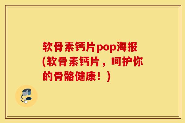 软骨素钙片pop海报(软骨素钙片，呵护你的骨骼健康！)