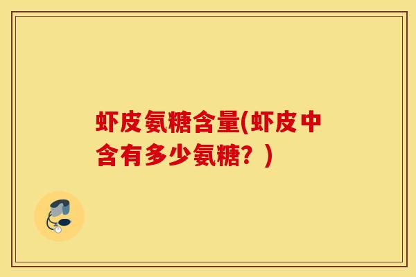 虾皮氨糖含量(虾皮中含有多少氨糖？)