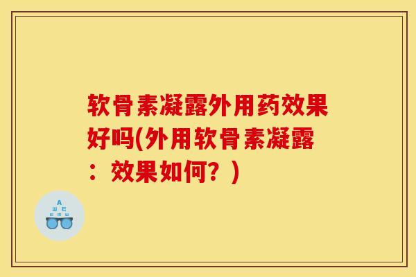软骨素凝露外用药效果好吗(外用软骨素凝露：效果如何？)