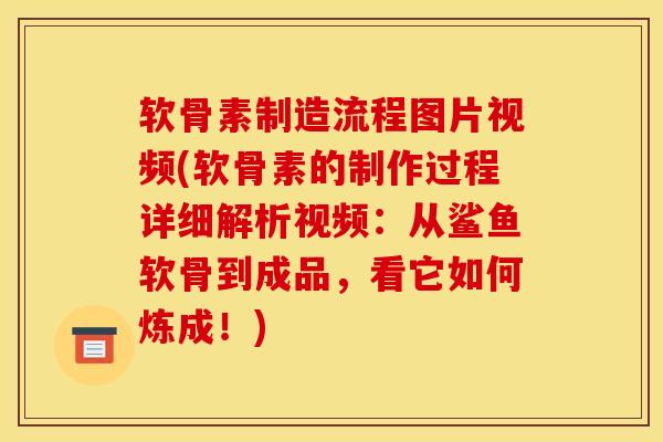 软骨素制造流程图片视频(软骨素的制作过程详细解析视频：从鲨鱼软骨到成品，看它如何炼成！)
