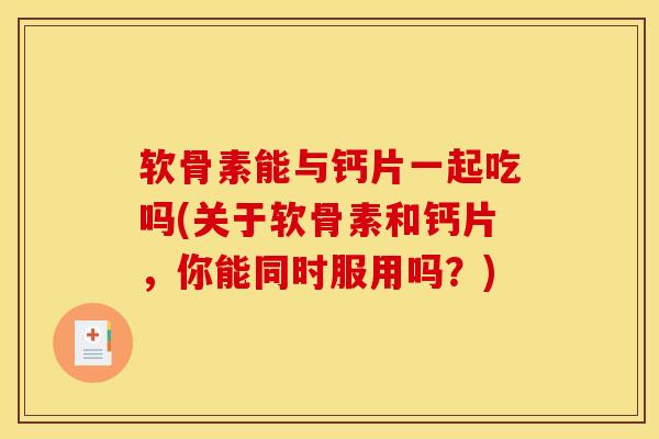 软骨素能与钙片一起吃吗(关于软骨素和钙片，你能同时服用吗？)