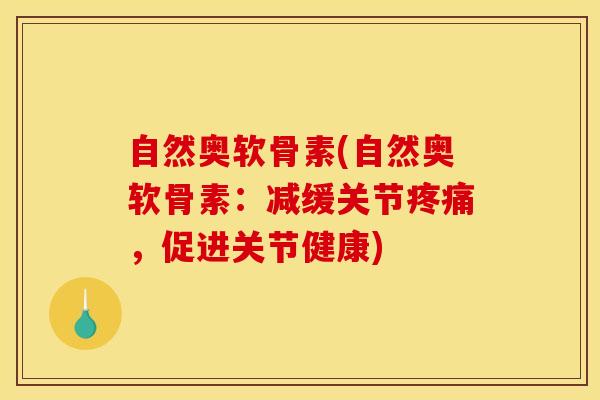 自然奥软骨素(自然奥软骨素：减缓关节疼痛，促进关节健康)