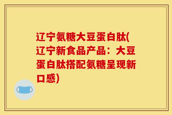 辽宁氨糖大豆蛋白肽(辽宁新食品产品：大豆蛋白肽搭配氨糖呈现新口感)