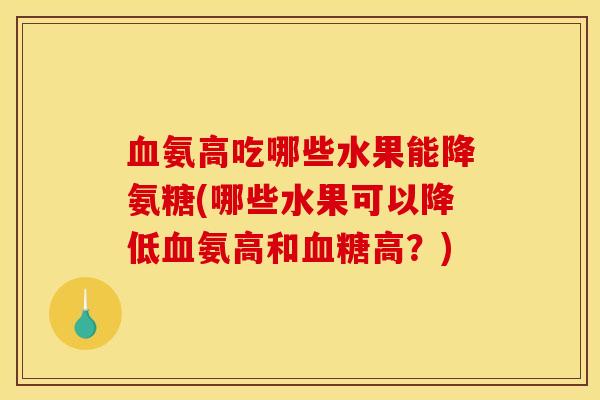 血氨高吃哪些水果能降氨糖(哪些水果可以降低血氨高和血糖高？)
