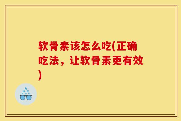 软骨素该怎么吃(正确吃法，让软骨素更有效)