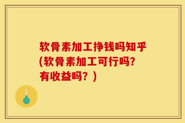 软骨素加工挣钱吗知乎(软骨素加工可行吗？有收益吗？)