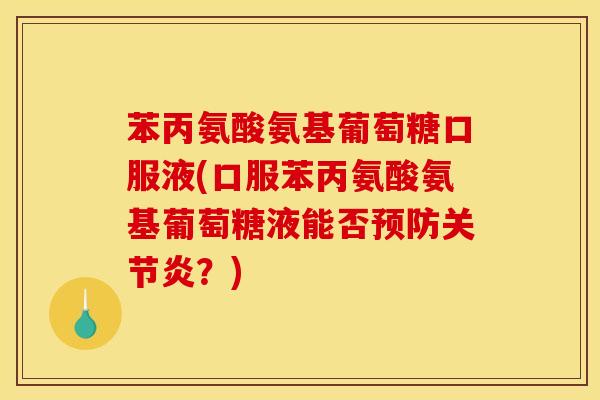 苯丙氨酸氨基葡萄糖口服液(口服苯丙氨酸氨基葡萄糖液能否预防关节炎？)