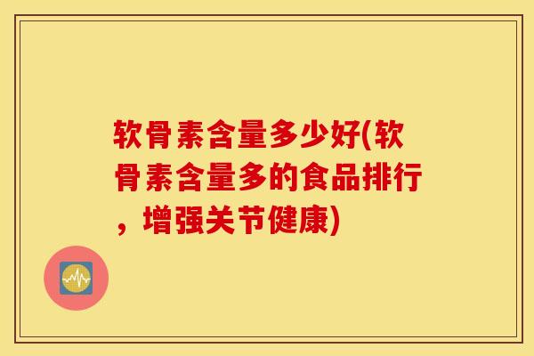 软骨素含量多少好(软骨素含量多的食品排行，增强关节健康)