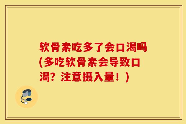 软骨素吃多了会口渴吗(多吃软骨素会导致口渴？注意摄入量！)