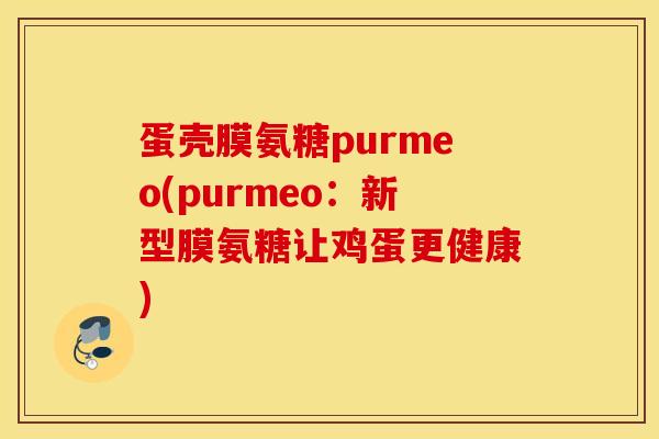 蛋壳膜氨糖purmeo(purmeo：新型膜氨糖让鸡蛋更健康)