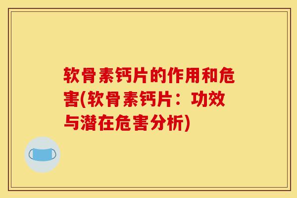 软骨素钙片的作用和危害(软骨素钙片：功效与潜在危害分析)