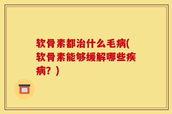 软骨素都治什么毛病(软骨素能够缓解哪些疾病？)