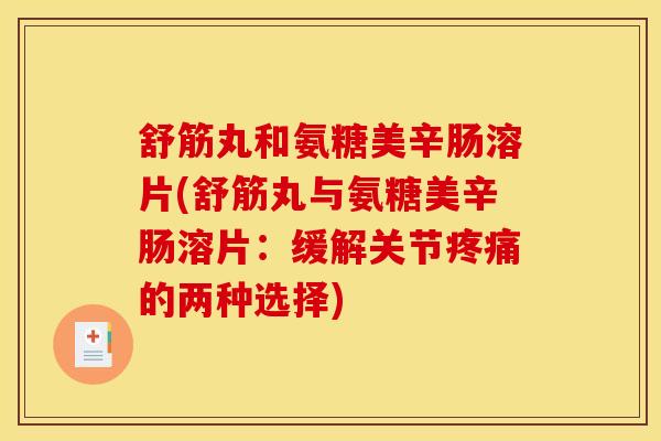舒筋丸和氨糖美辛肠溶片(舒筋丸与氨糖美辛肠溶片：缓解关节疼痛的两种选择)