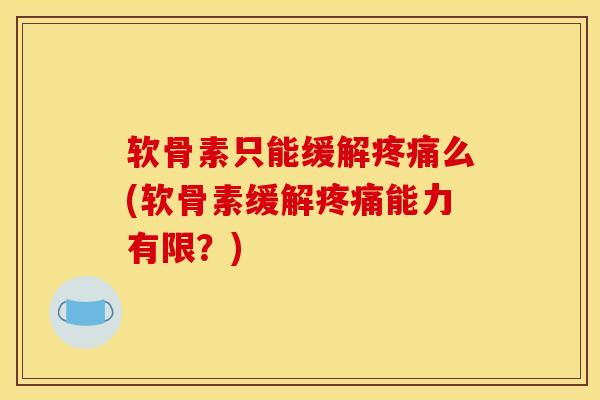 软骨素只能缓解疼痛么(软骨素缓解疼痛能力有限？)