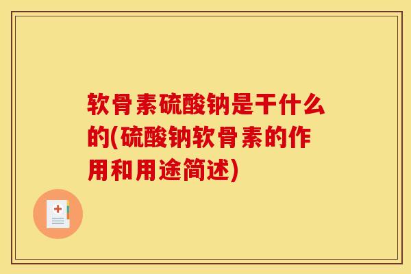 软骨素硫酸钠是干什么的(硫酸钠软骨素的作用和用途简述)