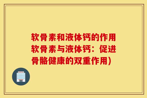 软骨素和液体钙的作用软骨素与液体钙：促进骨骼健康的双重作用)