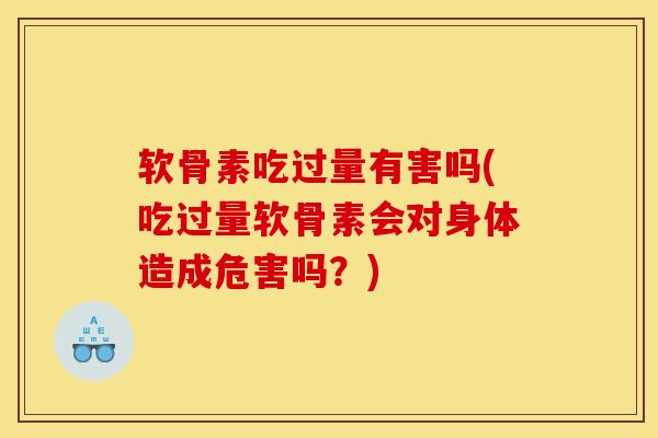 软骨素吃过量有害吗(吃过量软骨素会对身体造成危害吗?) 软骨素吃过量有害吗(吃过量软骨素会对身体造成危害吗?)