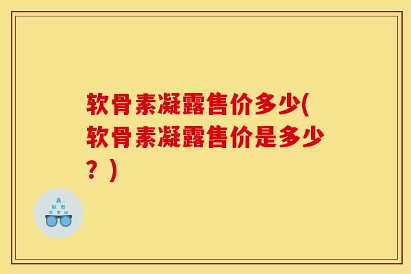 软骨素凝露售价多少(软骨素凝露售价是多少？)