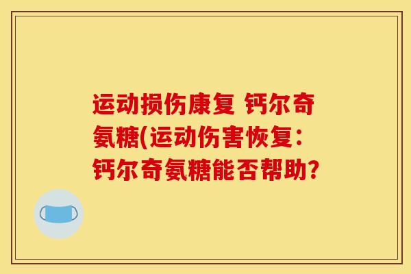 运动损伤康复 钙尔奇氨糖(运动伤害恢复：钙尔奇氨糖能否帮助？
