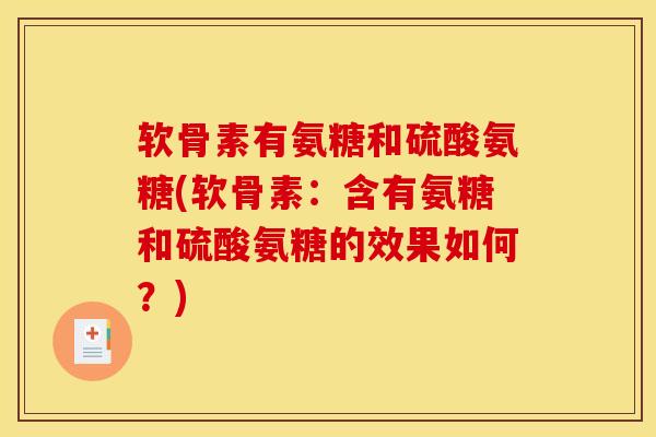 软骨素有氨糖和硫酸氨糖(软骨素：含有氨糖和硫酸氨糖的效果如何？)