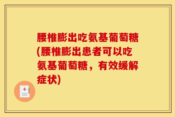 腰椎膨出吃氨基葡萄糖(腰椎膨出患者可以吃氨基葡萄糖，有效缓解症状)