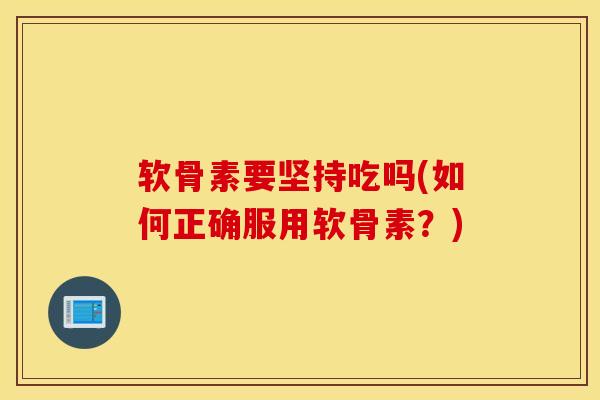 软骨素要坚持吃吗(如何正确服用软骨素？)