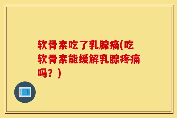 软骨素吃了乳腺痛(吃软骨素能缓解乳腺疼痛吗？)