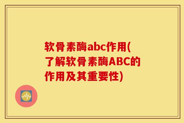 软骨素酶abc作用(了解软骨素酶ABC的作用及其重要性)