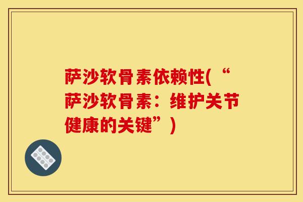 萨沙软骨素依赖性(“萨沙软骨素：维护关节健康的关键”)