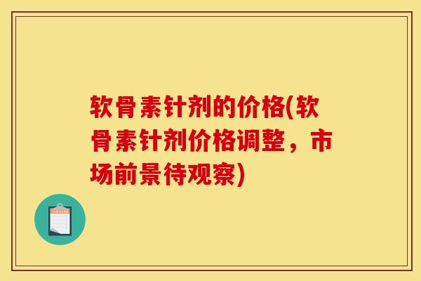 软骨素针剂的价格(软骨素针剂价格调整，市场前景待观察)