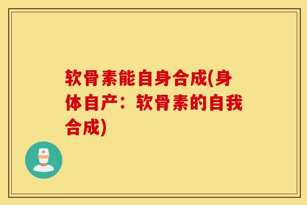 软骨素能自身合成(身体自产:软骨素的自我合成) 软骨素能自身合成(身体自产:软骨素的自我合成)