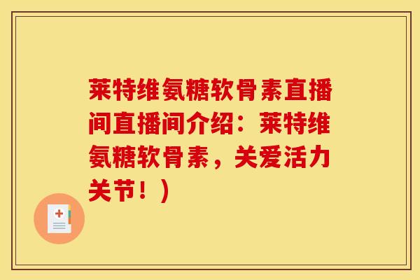 莱特维氨糖软骨素直播间直播间介绍：莱特维氨糖软骨素，关爱活力关节！)