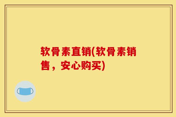 软骨素直销(软骨素销售，安心购买)