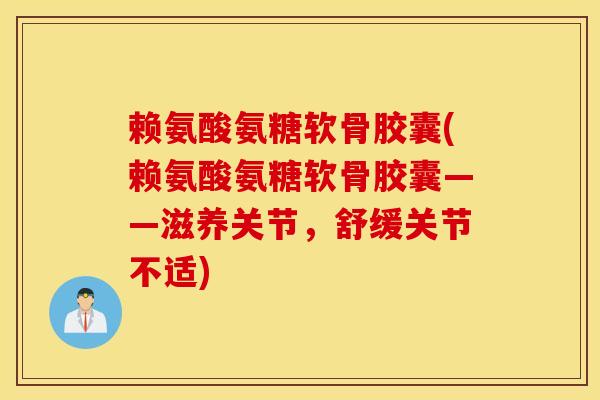 赖氨酸氨糖软骨胶囊(赖氨酸氨糖软骨胶囊——滋养关节，舒缓关节不适)