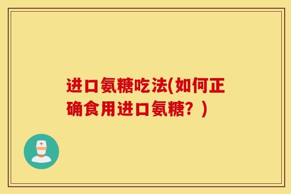 进口氨糖吃法(如何正确食用进口氨糖？)
