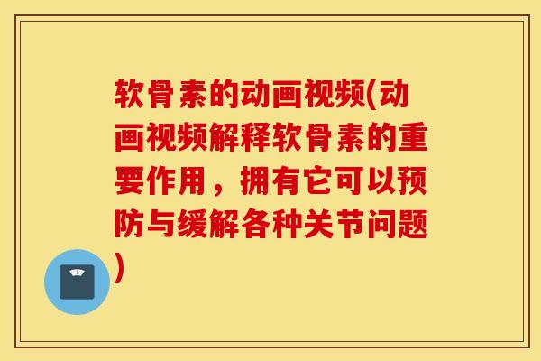 软骨素的动画视频(动画视频解释软骨素的重要作用，拥有它可以预防与缓解各种关节问题)