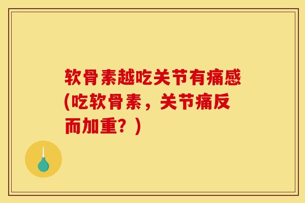 软骨素越吃关节有痛感(吃软骨素，关节痛反而加重？)