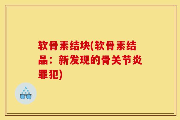 软骨素结块(软骨素结晶：新发现的骨关节炎罪犯)