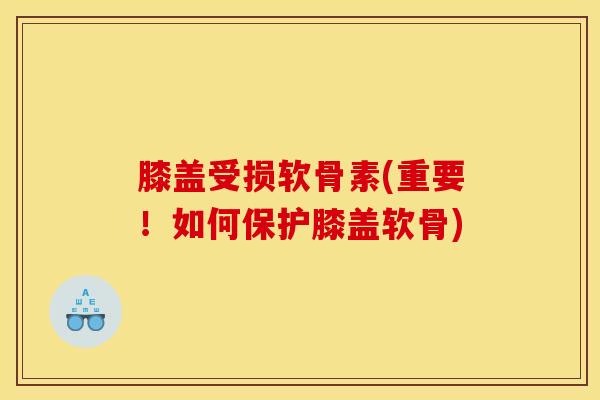 膝盖受损软骨素(重要！如何保护膝盖软骨)