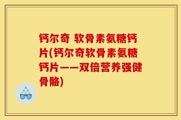 钙尔奇 软骨素氨糖钙片(钙尔奇软骨素氨糖钙片——双倍营养强健骨骼)