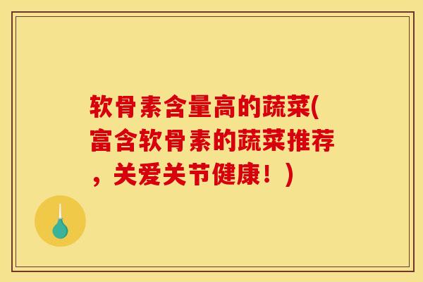 软骨素含量高的蔬菜(富含软骨素的蔬菜推荐，关爱关节健康！)