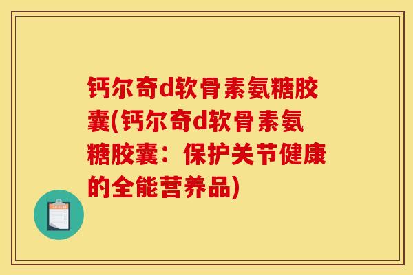 钙尔奇d软骨素氨糖胶囊(钙尔奇d软骨素氨糖胶囊：保护关节健康的全能营养品)